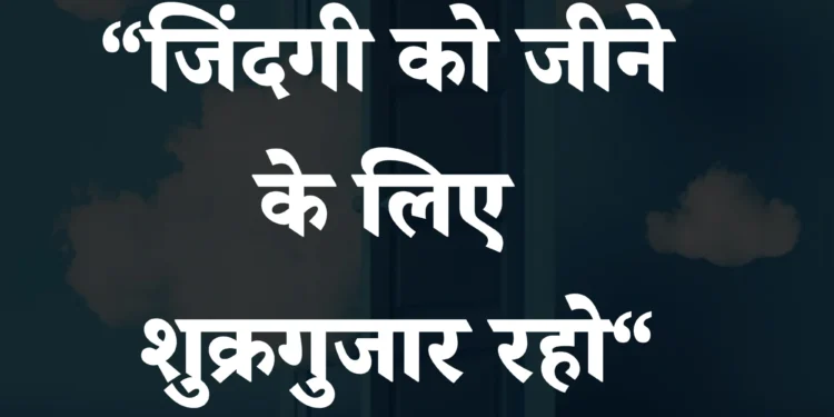 आज का सुविचार जिंदगी जीने के लिए शुक्रगुजार रहो
