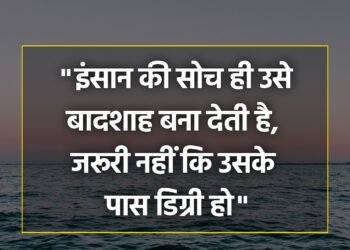 आज का विचार इंसान की सोच ही उसे बादशाह बना देती है, जरूरी नहीं कि उसके पास डिग्री हो