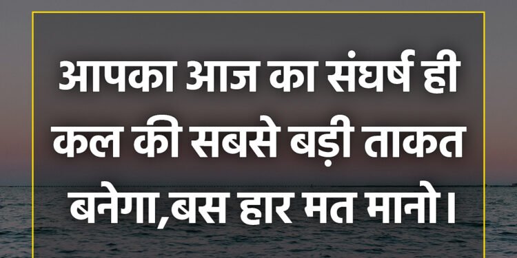 आज का विचार आपका आज का संघर्ष ही कल की सबसे बड़ी ताकत बनेगा,बस हार मत मानो।