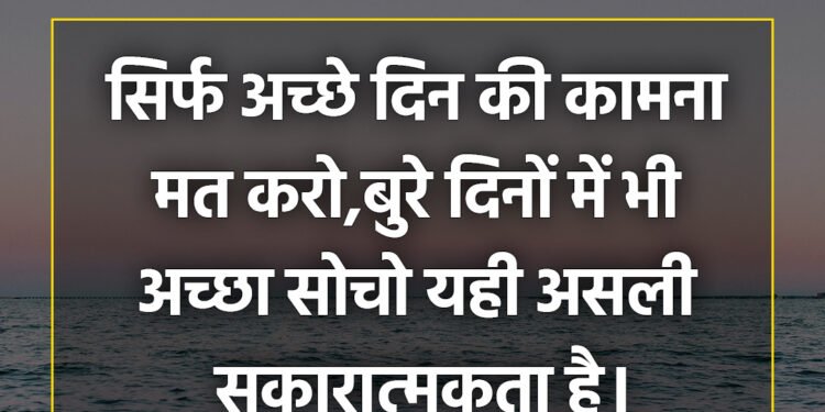 आज का विचार सिर्फ अच्छे दिन की कामना मत करो,बुरे दिनों में भी अच्छा सोचो यही असली सकारात्मकता है।