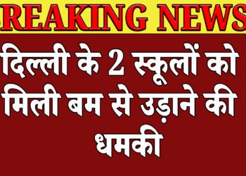 स्कूलों मे दहशतःदिल्ली में स्कूलों को मिली बम से उड़ाने की धमकी, सुरक्षा एंजेसियों व पुलिस अलर्ट मोड पर