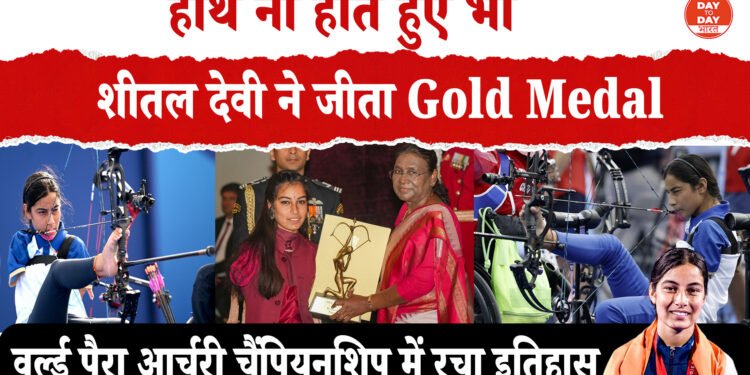 शीतल देवी ने गोल्ड पर साधा निशाना ,वर्ल्ड पैरा आर्चरी चैंपियनशिप में रचा इतिहास ,तुर्की की खिलाड़ी ओजनूर क्यूर गिर्दी को हराया