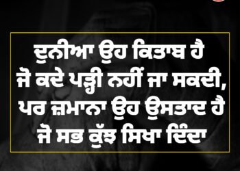 ਅੱਜ ਦਾ ਵਿਚਾਰ ਦੁਨੀਆ ਉਹ ਕਿਤਾਬ ਹੈ ਜੋ ਕਦੇ ਪੜ੍ਹੀ ਨਹੀਂ ਜਾ ਸਕਦੀ, ਪਰ ਜ਼ਮਾਨਾ ਉਹ ਉਸਤਾਦ ਹੈ ਜੋ ਸਭ ਕੁੱਝ ਸਿਖਾ ਦਿੰਦਾ