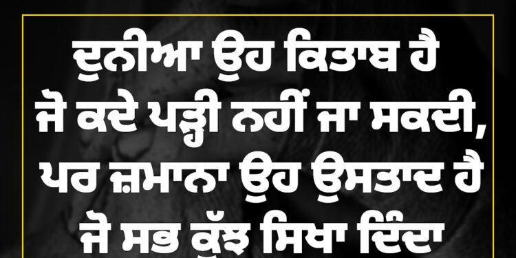 ਅੱਜ ਦਾ ਵਿਚਾਰ ਦੁਨੀਆ ਉਹ ਕਿਤਾਬ ਹੈ ਜੋ ਕਦੇ ਪੜ੍ਹੀ ਨਹੀਂ ਜਾ ਸਕਦੀ, ਪਰ ਜ਼ਮਾਨਾ ਉਹ ਉਸਤਾਦ ਹੈ ਜੋ ਸਭ ਕੁੱਝ ਸਿਖਾ ਦਿੰਦਾ