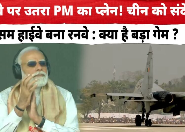 हाईवे पर उतरा PM का प्लेन! चीन को संदेश? असम हाईवे बना रनवे : क्या है बड़ा गेम?